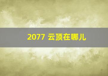 2077 云顶在哪儿